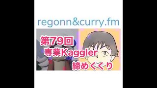 「専業Kaggler締めくくり」 #regonn_curry_fm #79 2020/5/29