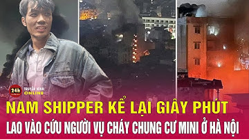 Vụ cháy chung cư mini ở Hà Nội: Nam shipper kể lại phút giây cứu 9 người | THVN