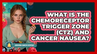 What Is The Chemoreceptor Trigger Zone (CTZ) And Cancer Nausea? - Surviving Cancer Everyday