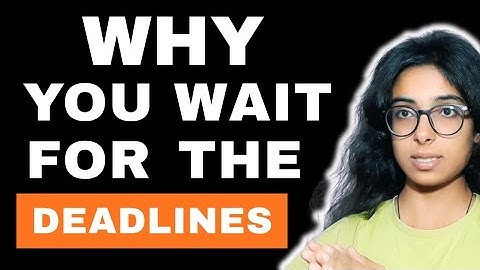 Why You Procrastinate Until The Last Minute