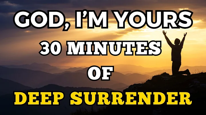 God, I’m Yours – 30 Minutes of Deep Surrender | Powerful Prayers to Give God Everything