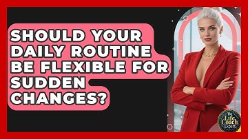 Should Your Daily Routine Be Flexible For Sudden Changes? - The Life Coach Expert
