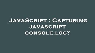 JavaScript : Capturing javascript console.log