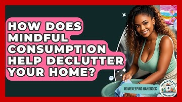 How Does Mindful Consumption Help Declutter Your Home? - Homekeeping Handbook