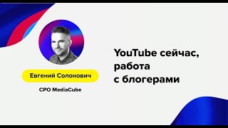 Евгений Солонович (MediaCube) – «YouTube сейчас, работа с блогерами»