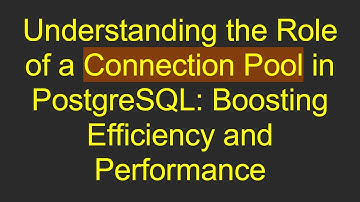Understanding the Role of a Connection Pool in PostgreSQL: Boosting Efficiency and Performance