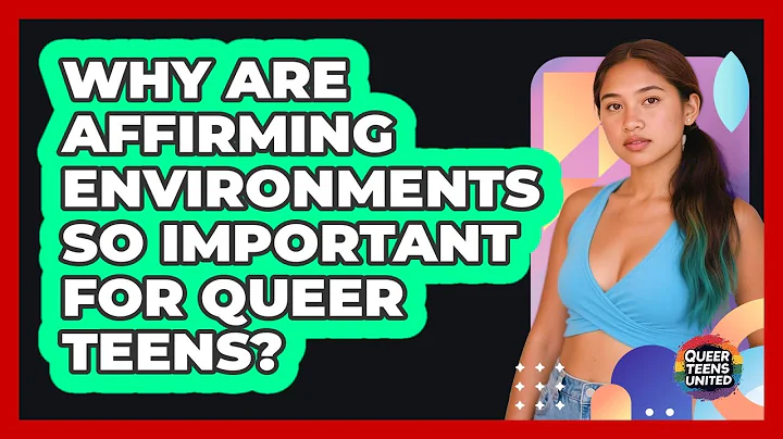 Why Are Affirming Environments So Important For Queer Teens? - Queer Teens United