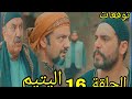 مسلسل اليتيم ملخص وتوقعات الحلقة 16 السادسة عشر