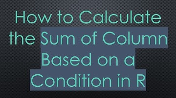 How to Calculate the Sum of Column Based on a Condition in R
