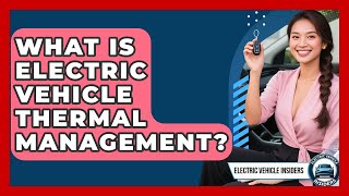 What Is Electric Vehicle Thermal Management? - Electric Vehicle Insiders