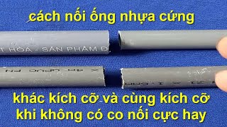 tuyệt chiêu nối ống nước nhựa cứng khác kích cỡ hay cùng kích cỡ khi không có co nối cực hay !