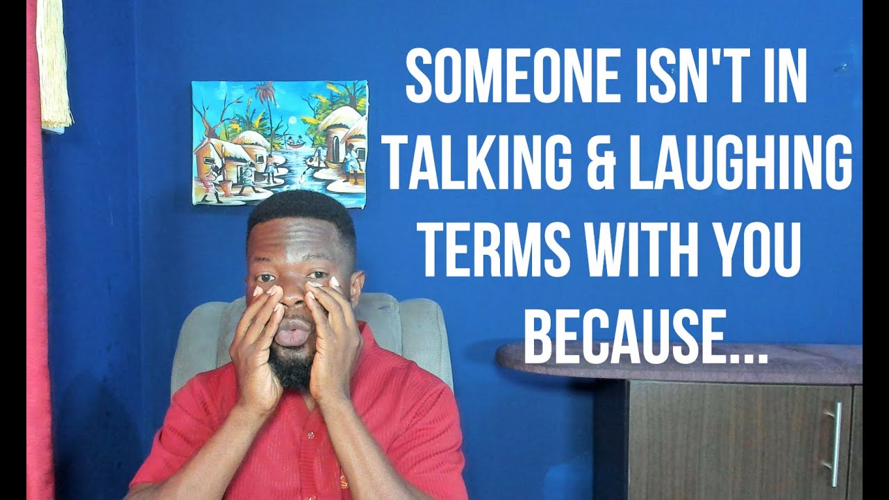 Someone isn't in Talking & Laughing Terms with You Because...