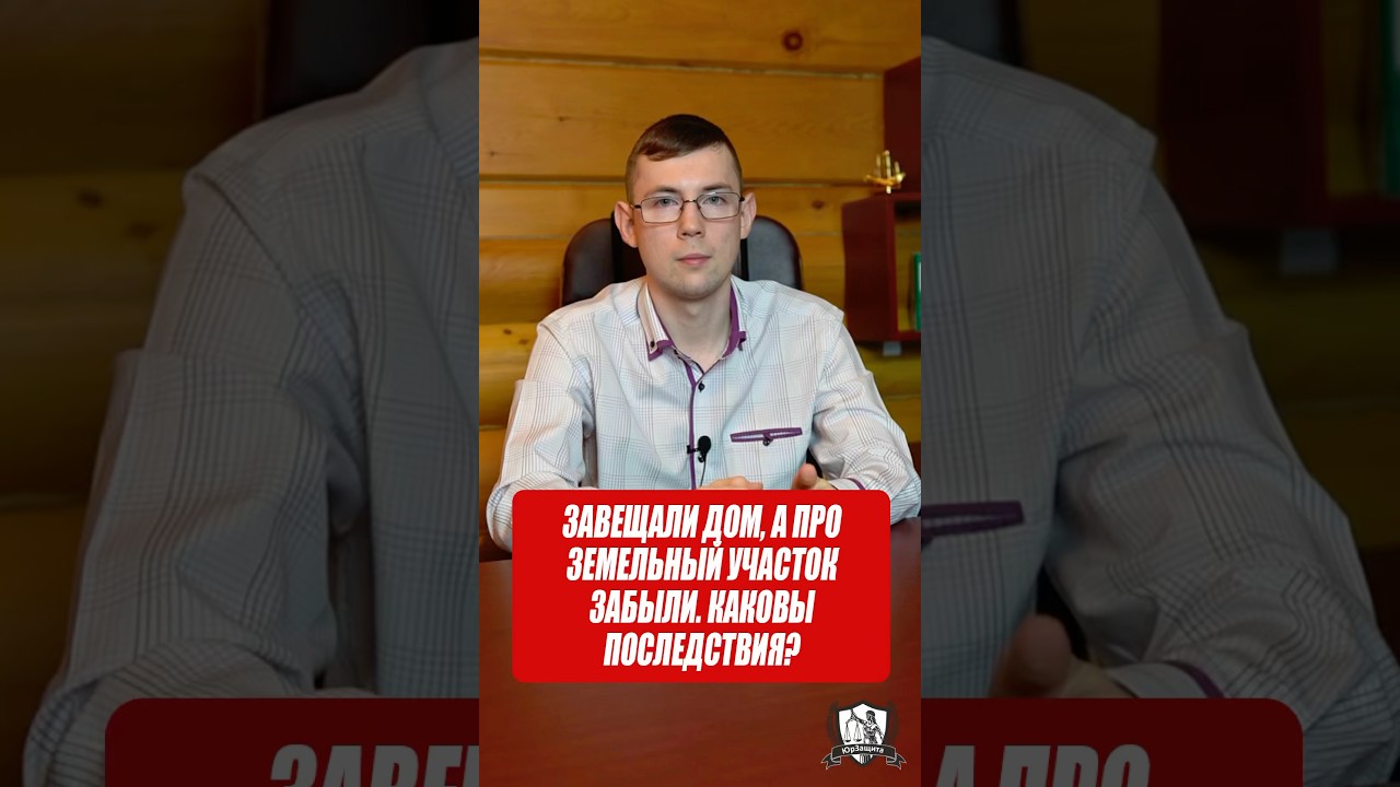 Завещали дом, а про земельный участок забыли. Каковы последствия? #законы #завещание #юрист