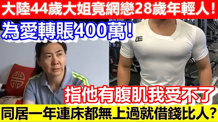 🔴大陆44岁大姐竟网恋28岁年轻人！为爱转账400万！指他有腹肌我受不了！同居一年连床都无上过就借钱比人？｜CC字幕｜Podcast｜日更频道 - 天天要闻