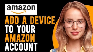 How Do You Add a Device to Your Amazon Account? (Amazon Device or App Registration)