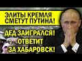 ЭЛИТЫ СМЕТУТ ПУТИНА! ДЕД ЗАИГРАЛСЯ В ХАБАРОВСК!