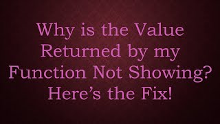 Why is the Value Returned by my Function Not Showing? Here’s the Fix!