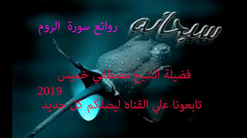 سورة الروم كاملة فضيلة الشيخ مصطفي خميس 2019
