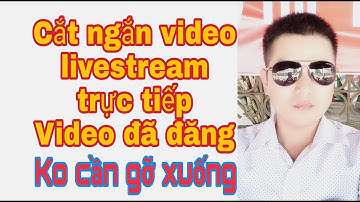 Cách cắt ngắn video livestream trực tiếp và video đã đăng trên youtobe mà không cần gỡ xuống