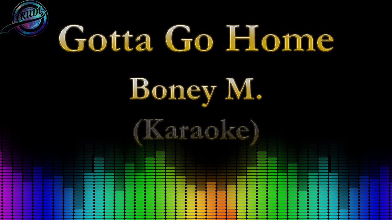 Gotta go home boney. Boney m. - gotta go Home. Май Бони караоке.