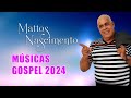 MATTOS NASCIMENTO 2024 |  As Melhores Músicas Gospel Mais Tocadas 2024 |  Melhores Mattos Nascimento