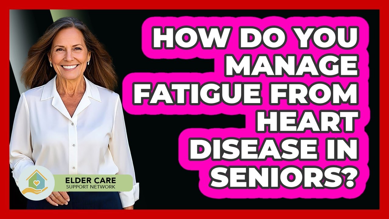 How Do You Manage Fatigue From Heart Disease In Seniors? - Elder Care Support Network