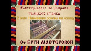 Мастер-класс по заправке ткацкого станка. 2 этап. Навивание основы на колоду