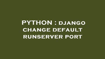 PYTHON : django change default runserver port