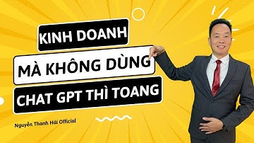 Kinh doanh mà không dùng chat GPT thì toang | Nguyễn Thanh Hải
