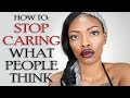 HOW TO STOP CARING WHAT PEOPLE THINK OF YOU