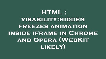 HTML : visability:hidden freezes animation inside iframe in Chrome and Opera (WebKit likely)