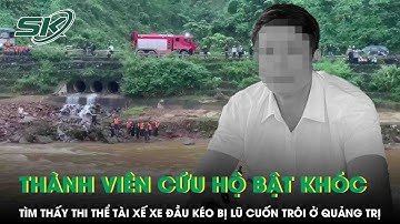 Thành viên cứu hộ bật khóc khi tìm thấy thi thể tài xế xe đầu kéo bị lũ cuốn trôi ở Quảng Trị