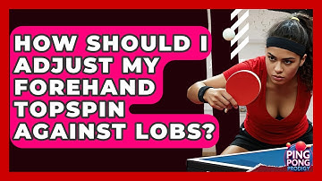 How Should I Adjust My Forehand Topspin Against Lobs? - Ping Pong Prodigy