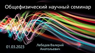 Общефизический научный семинар 01.03.2022 (Лебедев В.А.)