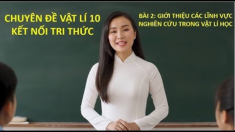 BÀI 2: GIỚI THIỆU CÁC LĨNH VỰC NGHIÊN CỨU TRONG VẬT LÍ HỌC | CHUYÊN ĐỀ VẬT LÍ 10 | KNTT