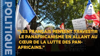 'LES FRANÇAIS PENSENT TRAVESTIR LE PANAFRICANISME EN ALLANT AU CŒUR DE LA LUTTE DES PANAFRICAINS.'