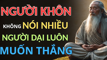 CỔ NHÂN DẠY - NGƯỜI KHÔN KHÔNG NÓI NHIỀU , KẺ DẠI LUÔN MUỐN THẮNG | triết lý sống