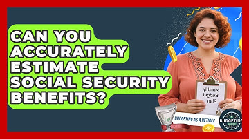 Can You Accurately Estimate Social Security Benefits? - Budgeting as a Retiree