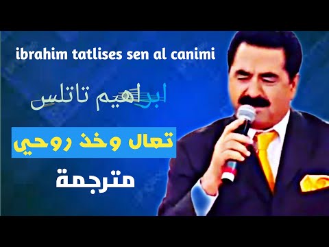 ibrahim tatlises sen al canimi ابراهيم تاتلس تعال وخذ روحي مترجمة