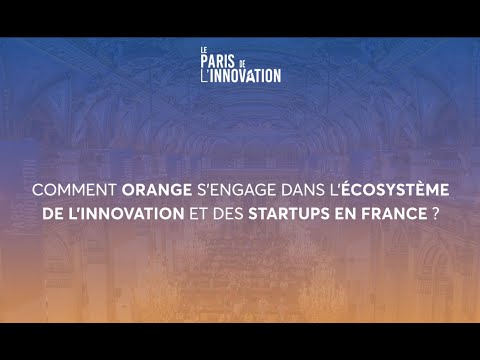 Paris de L'innovation : Comment Orange s'engage dans l'écosystème de l'innovation des des startups?