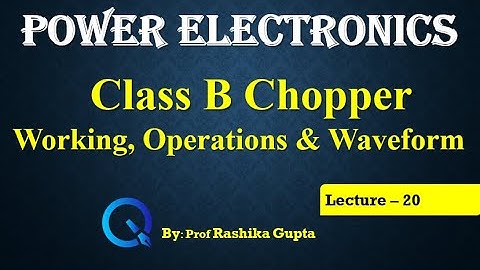 Lecture 20 Class B Chopper Its Working, Operations and Waveform
