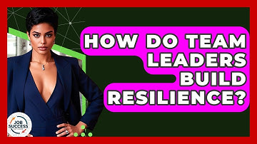 How Do Team Leaders Build Resilience? - Job Success Network