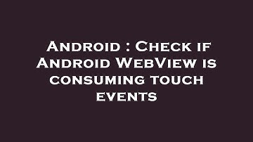 Android : Check if Android WebView is consuming touch events