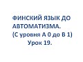 ФИНСКИЙ ЯЗЫК ДО АВТОМАТИЗМА. УРОК 19. УРОКИ ФИНСКОГО ЯЗЫКА.