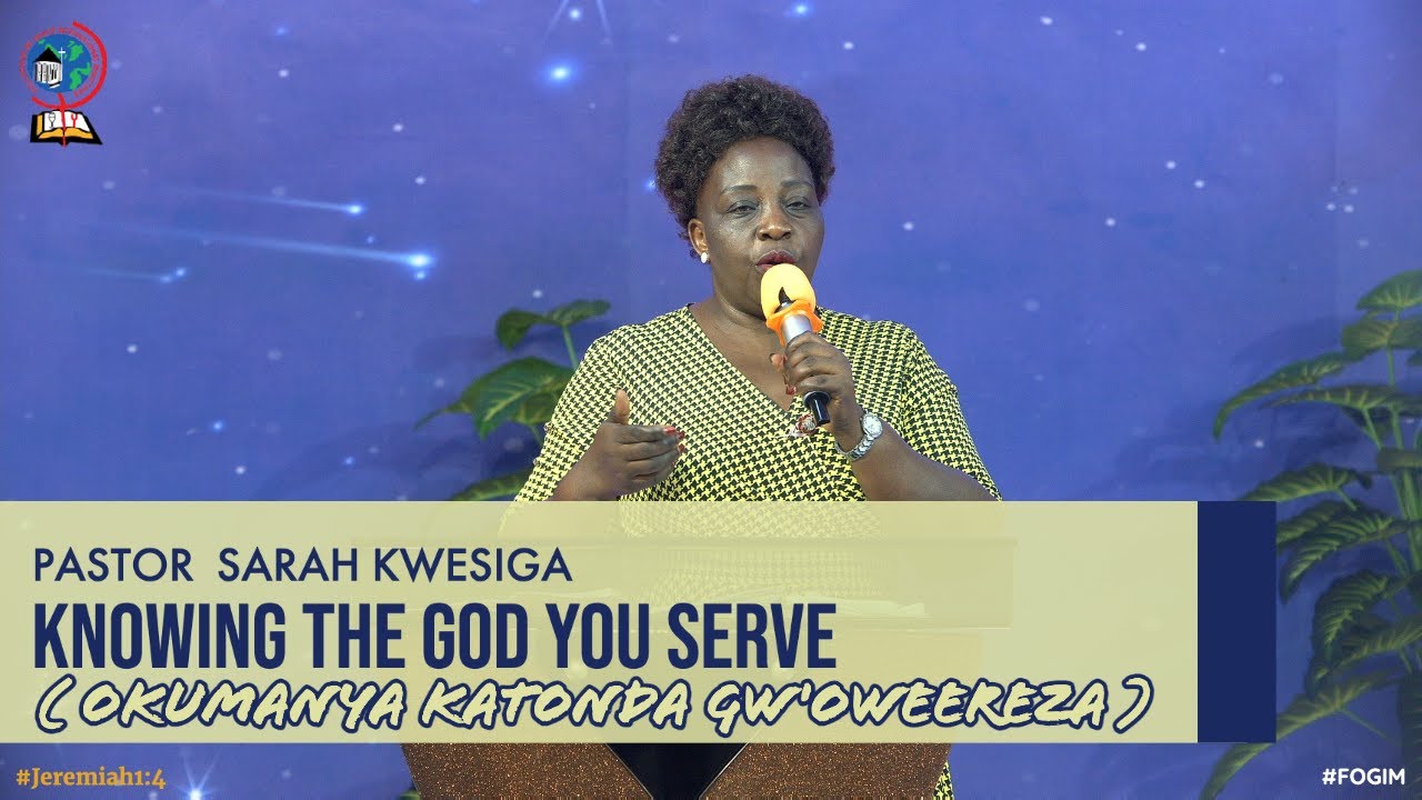 PASTOR SARAH KWESIGA | KNOWING THE GOD YOU SERVE ( OKUMANYA KATONDA GW'OWEEREZA ) | FOGIM