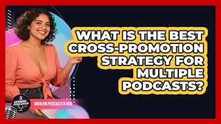 What Is The Best Cross-promotion Strategy For Multiple Podcasts? - Modern Podcaster Hub