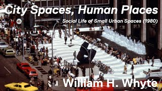 City Spaces, Human Places  - William H. Whyte | Recap | Social Life of Small Urban Spaces