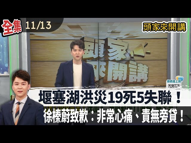 【#頭家來開講】2025.11.13 堰塞湖洪災19死5失聯！徐榛蔚致歉：非常心痛、責無旁貸！光復2.0？暴雨淹蘇澳！救災台中隊出發！國軍鏟子超人再現！