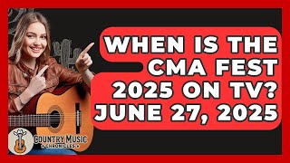 When Is the CMA Fest 2025 on TV? June 27, 2025 - Country Music Chronicles