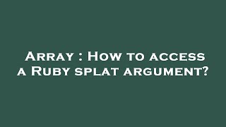 Array : How to access a Ruby splat argument? Wealth